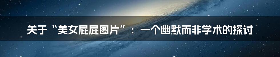 关于“美女屁屁图片”:一个幽默而非学术的探讨