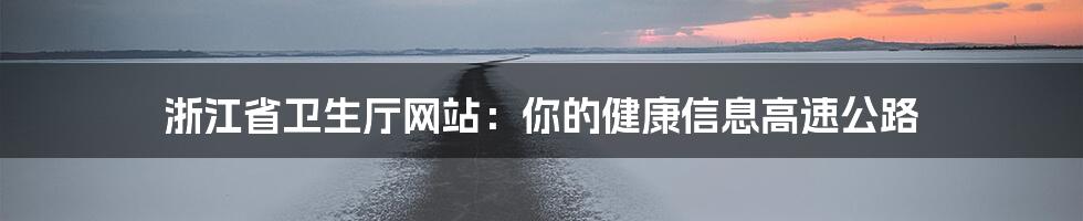 浙江省卫生厅网站：你的健康信息高速公路
