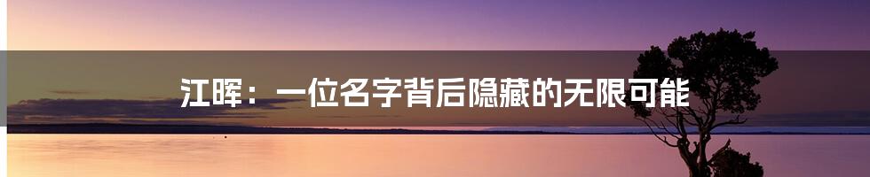 江晖：一位名字背后隐藏的无限可能