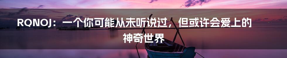RQNOJ：一个你可能从未听说过，但或许会爱上的神奇世界