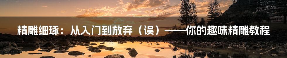 精雕细琢:从入门到放弃(误)——你的趣味精雕教程