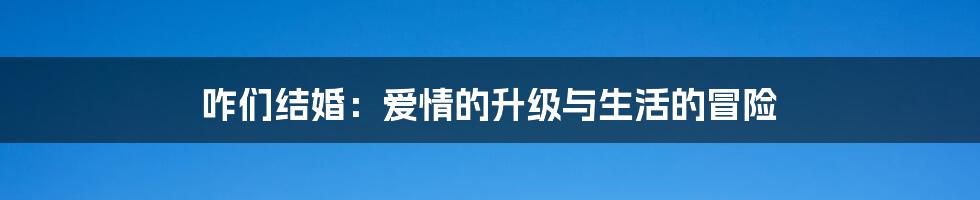 咋们结婚：爱情的升级与生活的冒险