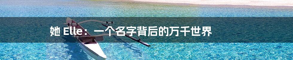 她 Elle：一个名字背后的万千世界