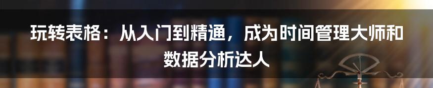 玩转表格：从入门到精通，成为时间管理大师和数据分析达人