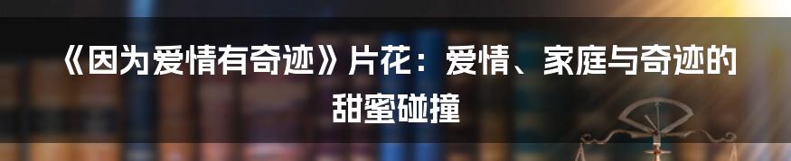 《因为爱情有奇迹》片花:爱情、家庭与奇迹的甜蜜碰撞