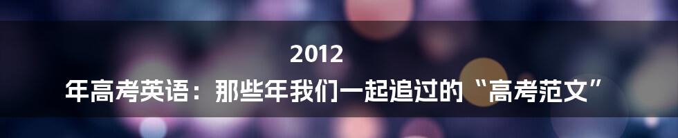 2012 年高考英语:那些年我们一起追过的“高考范文”