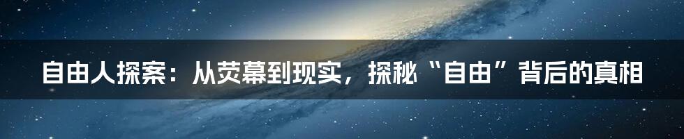 自由人探案：从荧幕到现实，探秘“自由”背后的真相