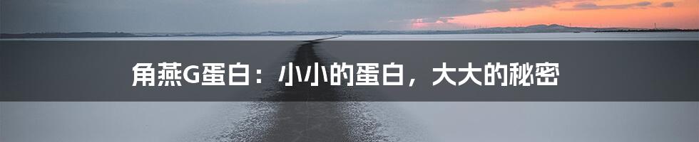 角燕G蛋白：小小的蛋白，大大的秘密