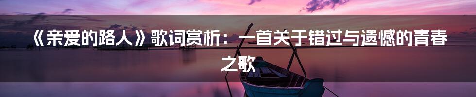 《亲爱的路人》歌词赏析：一首关于错过与遗憾的青春之歌