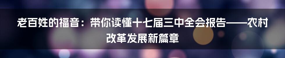 老百姓的福音:带你读懂十七届三中全会报告——农村改革发展新篇章