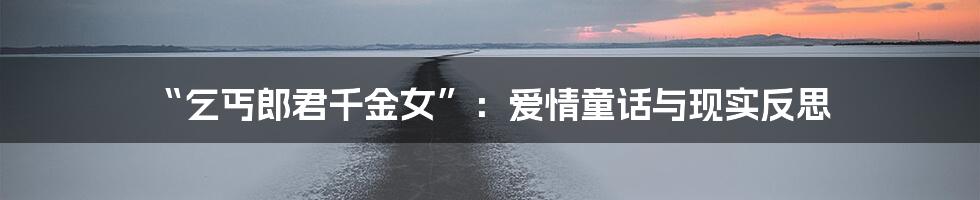 “乞丐郎君千金女”：爱情童话与现实反思