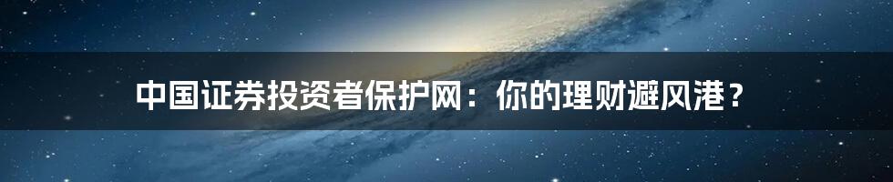 中国证券投资者保护网：你的理财避风港？