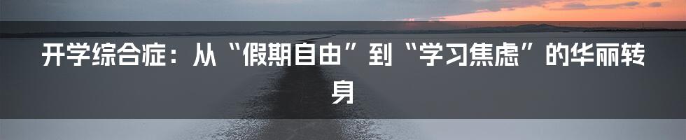 开学综合症：从“假期自由”到“学习焦虑”的华丽转身