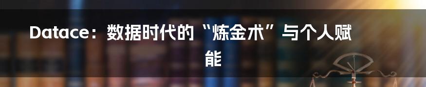 Datace:数据时代的“炼金术”与个人赋能