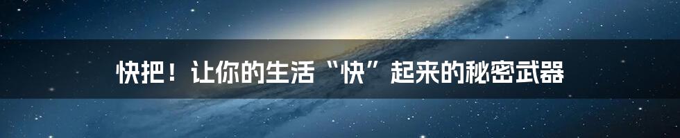 快把！让你的生活“快”起来的秘密武器