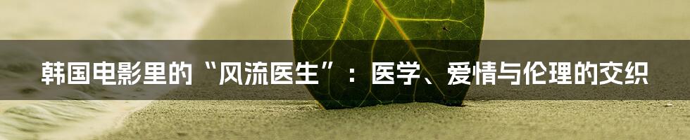 韩国电影里的“风流医生”:医学、爱情与伦理的交织