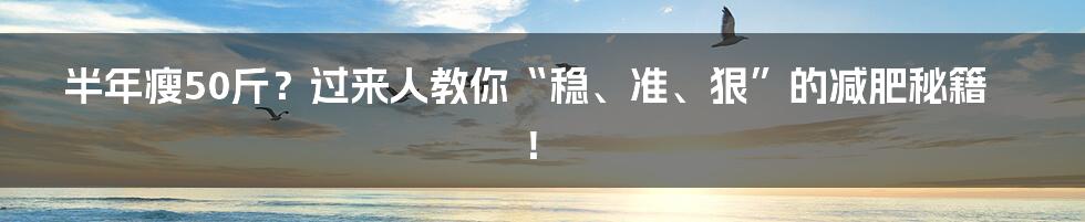 半年瘦50斤？过来人教你“稳、准、狠”的减肥秘籍！
