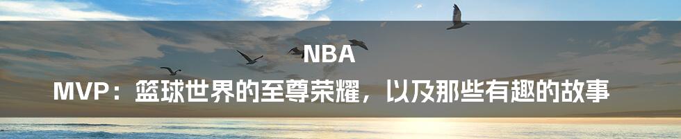 NBA MVP：篮球世界的至尊荣耀，以及那些有趣的故事