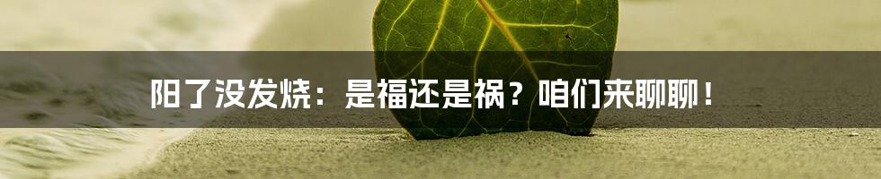阳了没发烧：是福还是祸？咱们来聊聊！