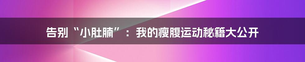 告别“小肚腩”：我的瘦腹运动秘籍大公开