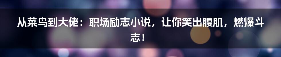 从菜鸟到大佬：职场励志小说，让你笑出腹肌，燃爆斗志！