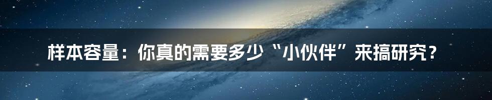 样本容量：你真的需要多少“小伙伴”来搞研究？