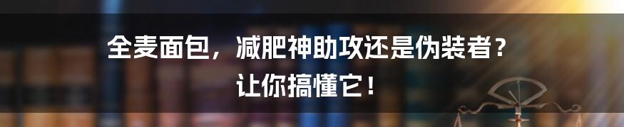全麦面包，减肥神助攻还是伪装者？ 让你搞懂它！
