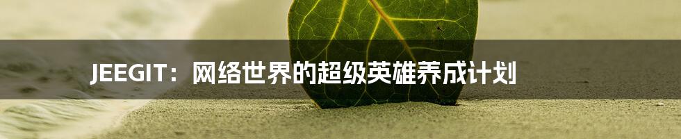 JEEGIT：网络世界的超级英雄养成计划