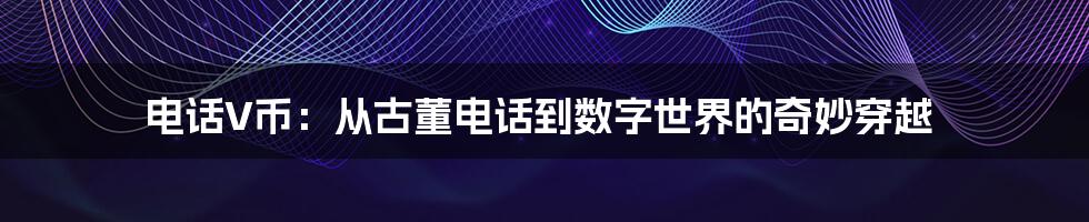 电话V币：从古董电话到数字世界的奇妙穿越