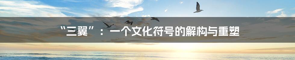“三翼”：一个文化符号的解构与重塑