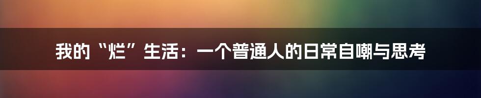 我的“烂”生活：一个普通人的日常自嘲与思考
