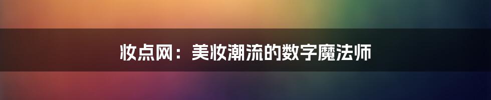 妆点网：美妆潮流的数字魔法师