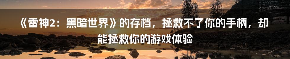 《雷神2：黑暗世界》的存档，拯救不了你的手柄，却能拯救你的游戏体验