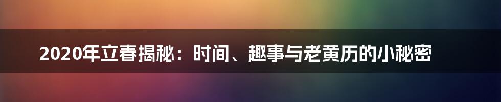 2020年立春揭秘：时间、趣事与老黄历的小秘密