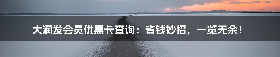 大润发会员优惠卡查询：省钱妙招，一览无余！
