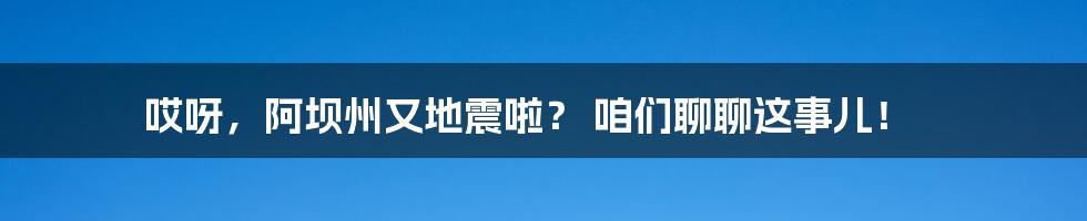 哎呀，阿坝州又地震啦？ 咱们聊聊这事儿！