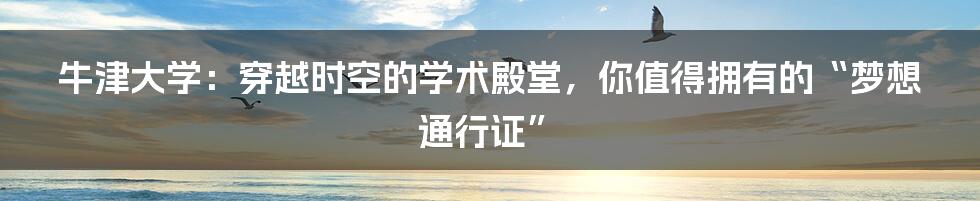 牛津大学：穿越时空的学术殿堂，你值得拥有的“梦想通行证”