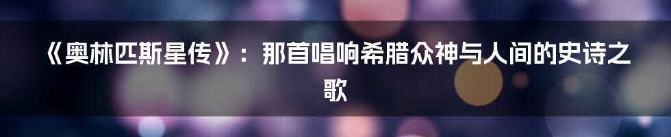 《奥林匹斯星传》：那首唱响希腊众神与人间的史诗之歌
