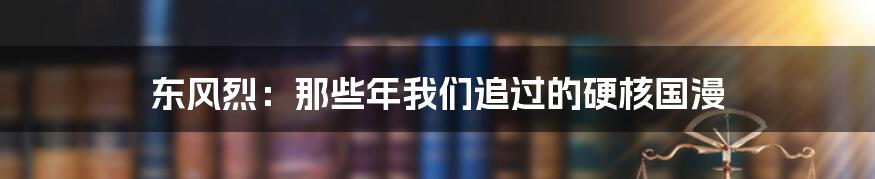 东风烈:那些年我们追过的硬核国漫
