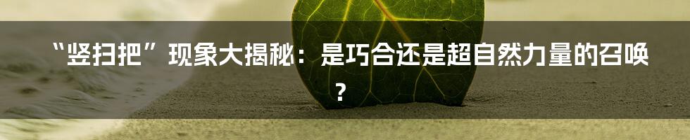 “竖扫把”现象大揭秘：是巧合还是超自然力量的召唤？