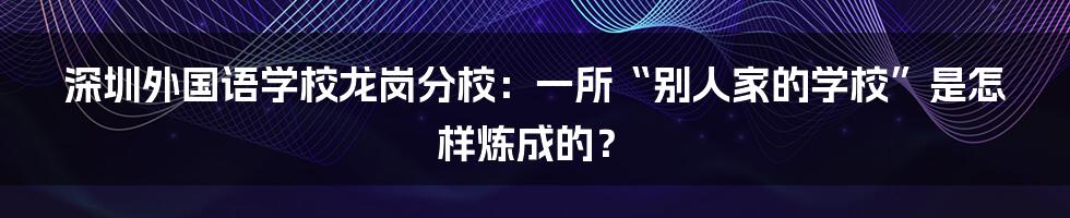 深圳外国语学校龙岗分校：一所“别人家的学校”是怎样炼成的？