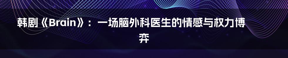 韩剧《Brain》：一场脑外科医生的情感与权力博弈