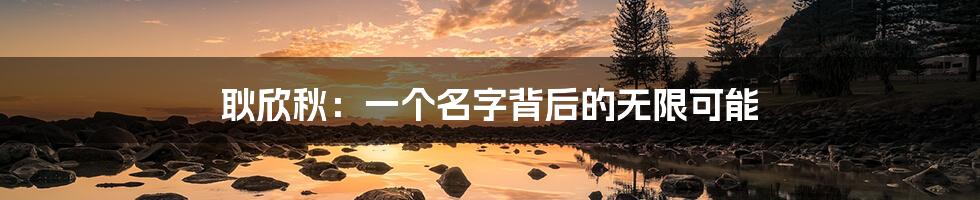 耿欣秋：一个名字背后的无限可能