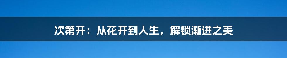 次第开：从花开到人生，解锁渐进之美