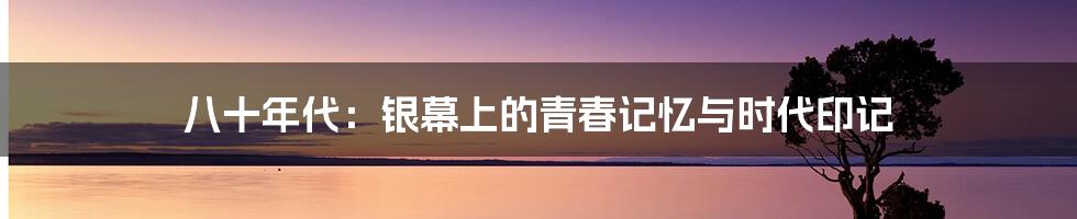 八十年代:银幕上的青春记忆与时代印记