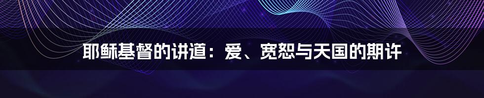 耶稣基督的讲道:爱、宽恕与天国的期许