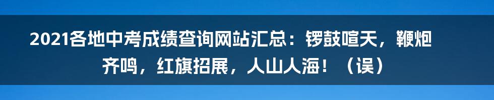 2021各地中考成绩查询网站汇总:锣鼓喧天,鞭炮齐鸣,红旗招展,人山人海!(误)