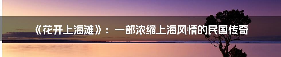 《花开上海滩》：一部浓缩上海风情的民国传奇