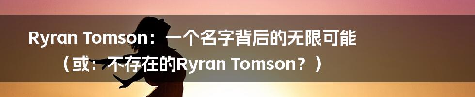 Ryran Tomson:一个名字背后的无限可能(或:不存在的Ryran Tomson?)
