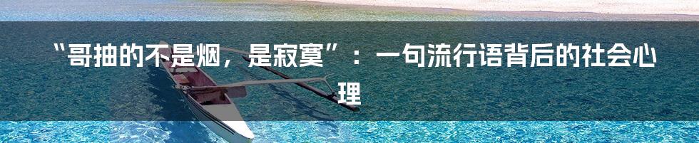 “哥抽的不是烟，是寂寞”：一句流行语背后的社会心理